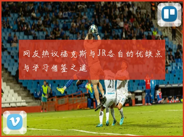 网友热议福克斯与JR各自的优缺点与学习借鉴之道
