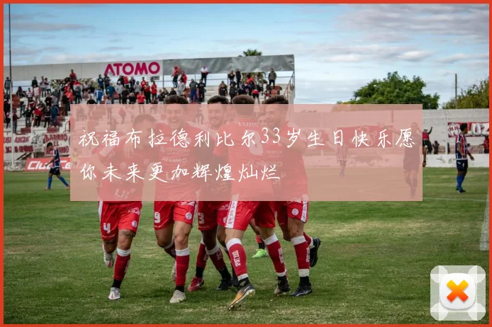 祝福布拉德利比尔33岁生日快乐愿你未来更加辉煌灿烂