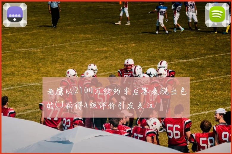 老鹰以2100万续约季后赛表现出色的CJ获得A级评价引发关注