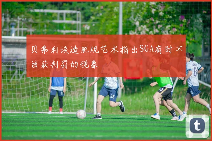 贝弗利谈造犯规艺术指出SGA有时不该获判罚的现象