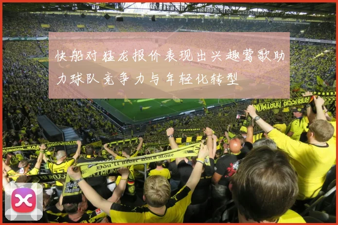 快船对猛龙报价表现出兴趣莺歌助力球队竞争力与年轻化转型