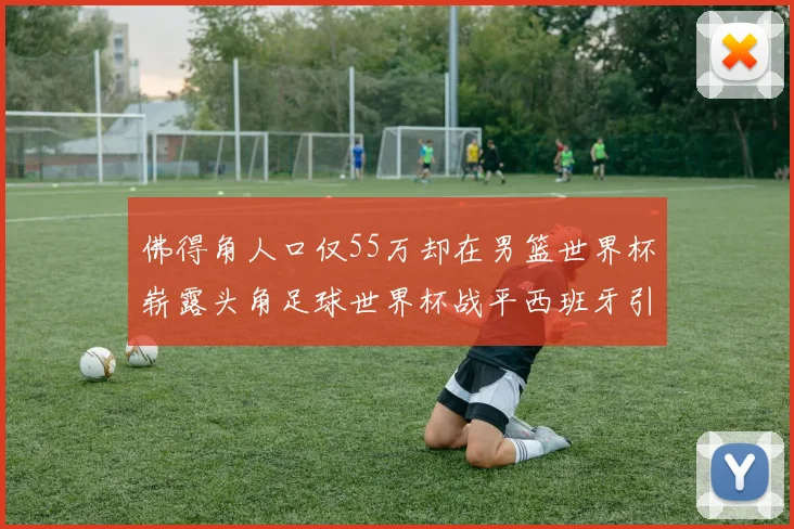 佛得角人口仅55万却在男篮世界杯崭露头角足球世界杯战平西班牙引发热议