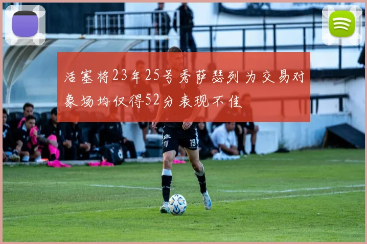 活塞将23年25号秀萨瑟列为交易对象场均仅得52分表现不佳
